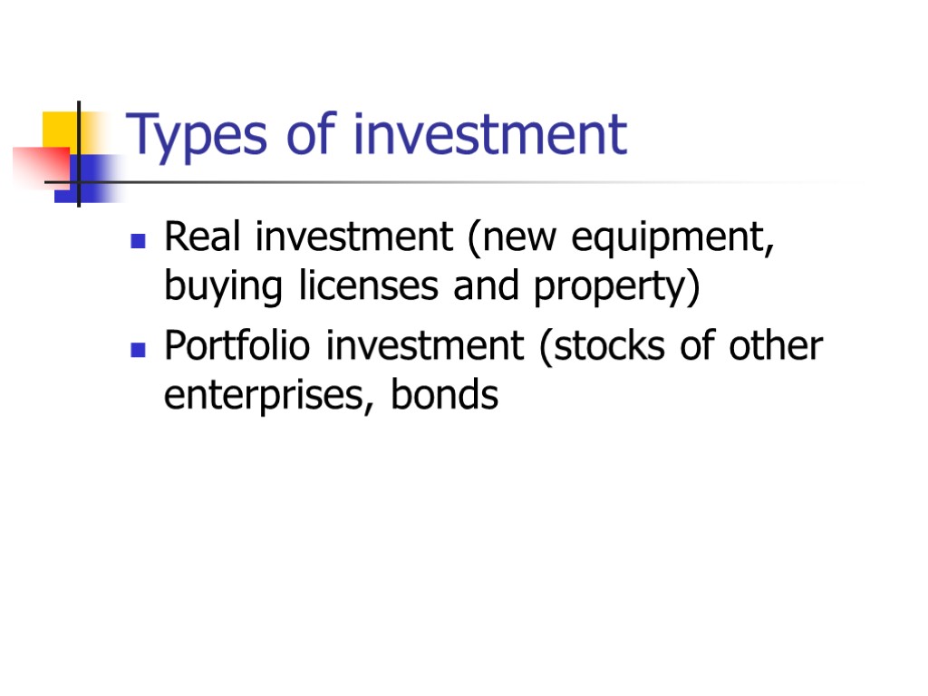 Types of investment Real investment (new equipment, buying licenses and property) Portfolio investment (stocks
